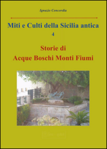 Miti e culti della Sicilia antica. Vol. 4: Storie di acque, boschi, monti, fiumi