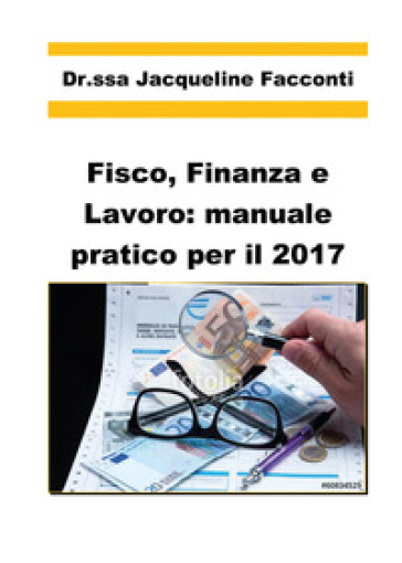 Fisco, finanza e lavoro: manuale pratico per il 2017