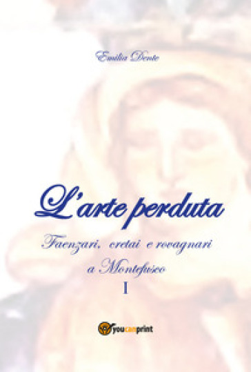 L'arte perduta. Faenzari, cretai e rovagnari a Montefusco. Vol. 1: 1631-1865
