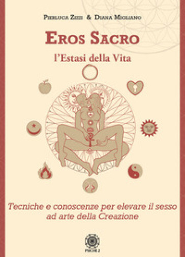Eros sacro. L'estasi della vita. Tecniche e conoscenze per elevare il piacere ad arte della Creazione