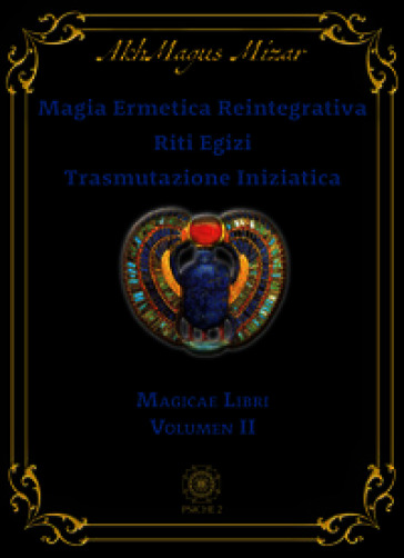 Magia ermetica reintegrativa. Riti egizi. Trasmutazione iniziatica. Magicae libri. Vol. 2