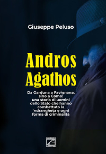 Andros agathos. Da Garduna a Favignana, sino a Como: una storia di uomini dello Stato che hanno combattuto la 'ndrangheta e ogni forma di criminalità