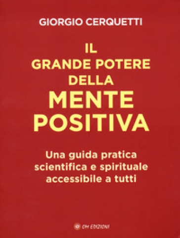 Il grande potere della mente positiva. Una guida pratica scientifica e spirituale accessibile a tutti