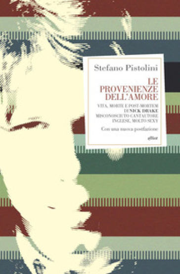 Le Provenienze Dell'amore. Vita, Morte E Post-Mortem Di Nick Drake Misconosciuto Cantautore Inglese, Molto Sexy