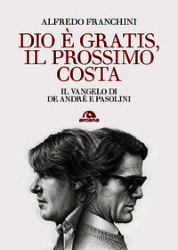 Dio è gratis, il prossimo costa. Il Vangelo di De André e Pasolini