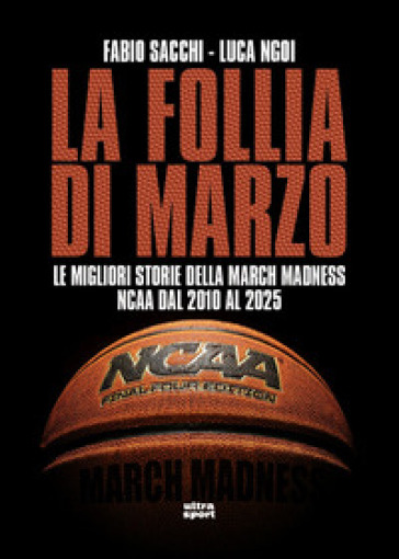La follia di marzo. Le migliori storie della March Madness NCAA dal 2010 al 2025