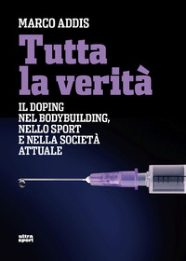 Tutta la verità. Il doping nel bodybuilding, nello sport e nella società attuale
