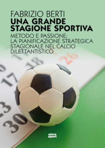 Una grande stagione sportiva. Metodo e passione: la pianificazione strategica stagionale nel calcio dilettantistico