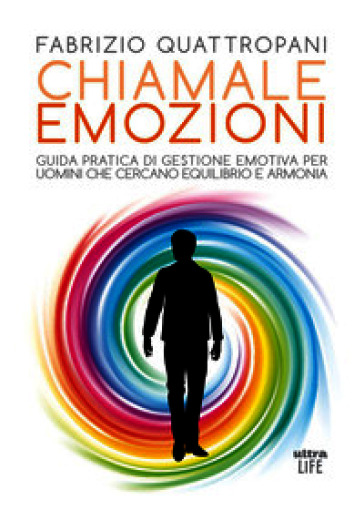 Chiamale emozioni. Guida pratica di gestione emotiva per uomini che cercano equilibrio e armonia