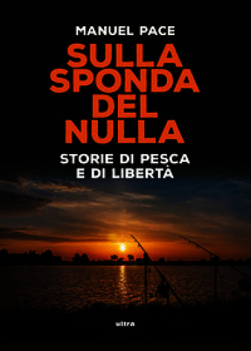 Sulla sponda del nulla. Storie di pesca e di libertà