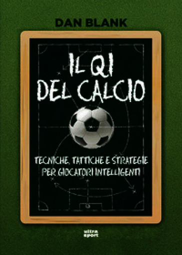 Il QI del calcio. Tecniche, tattiche e strategie per giocatori intelligenti