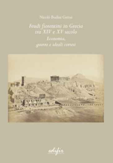 Feudi fiorentini in Grecia tra XIV e XV secolo. Economia, guerra e ideali cortesi