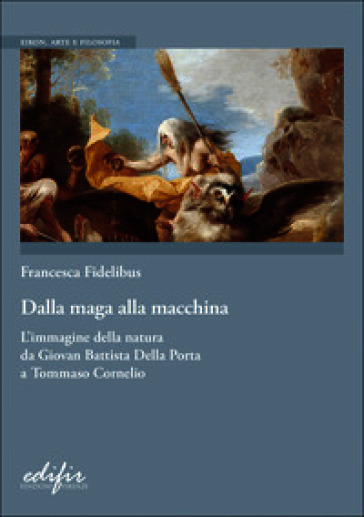 Dalla maga alla macchina. L'immagine della natura da Giovan Battista Della Porta a Tommaso Cornelio