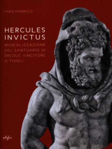 Hercules invictus. Musealizzazione del santuario di Ercole Vincitore a Tivoli. Ediz. a colori