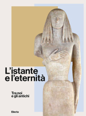 L'istante E L'eternità. Tra Noi E Gli Antichi. Ediz. Illustrata