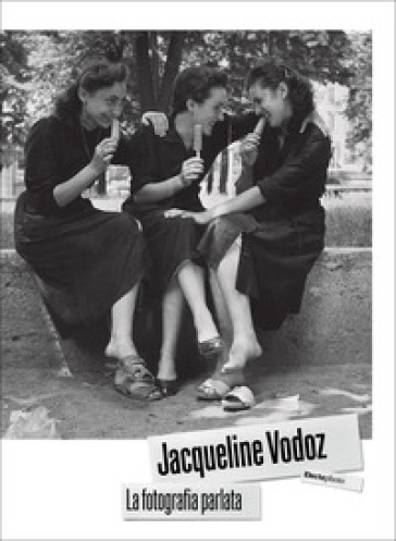 Jacqueline Vodoz. La fotografia parlata. Ediz. illustrata