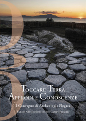 Toccare Terra Approdi E Conoscenze. I Convegno Di Archeologie Flegree Parco Archeologico Dei Campi Flegrei. Nuova Ediz.
