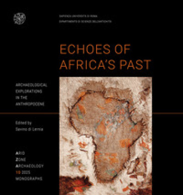 Echoes of Africa's Past Archaeological explorations in the Anthropocene. An Anthology for 70 Years of the Libyan-Italian Mission in the Acacus and Messak (1955-2025)