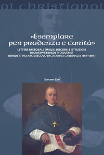 Esemplare Per Prudenza E Carità». Lettere Pastorali, Omelie, Discorsi E Istruzioni Di Giuseppe Benedetto Dusmett Benedettino Arcivescovo Di Catania E Cardinale (1867-1894)