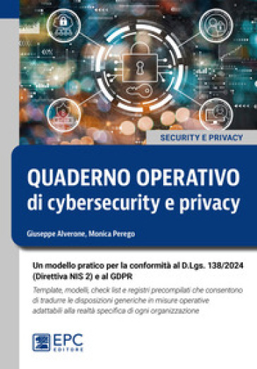 Quaderno operativo di cybersecurity e privacy. Un modello pratico per la conformità al D.Lgs. n. 138/2024 (Direttiva NIS 2) e al GDPR. Template, modelli, check list e registri precompilati che consentono di tradurre le disposizioni generiche in misure operative adattabili alla realtà specifica di ogni organizzazione