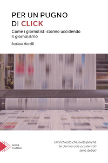 Per Un Pugno Di Click. Come I Giornalisti Stanno Uccidendo Il Giornalismo
