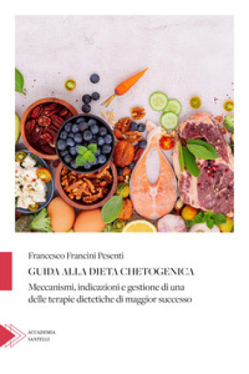 Guida alla dieta chetogenica. Meccanismi, indicazioni e gestione di una delle terapie dietetiche di maggior successo
