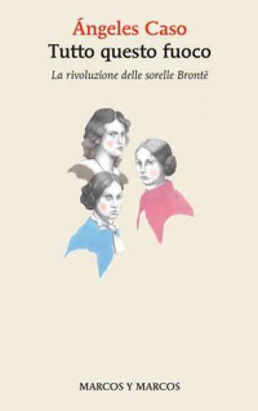 Tutto Questo Fuoco. La Rivoluzione Delle Sorelle Brontë