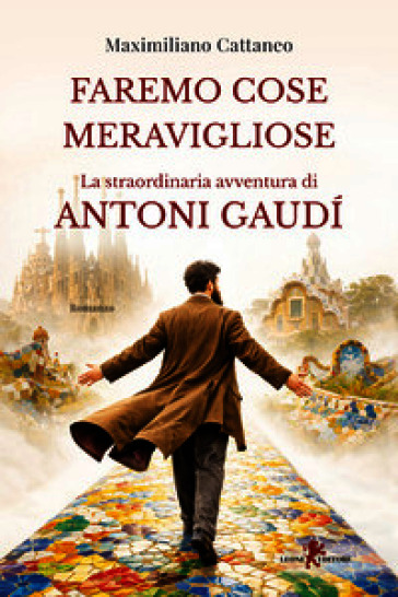 Faremo cose meravigliose. La straordinaria avventura di Antoni Gaudí