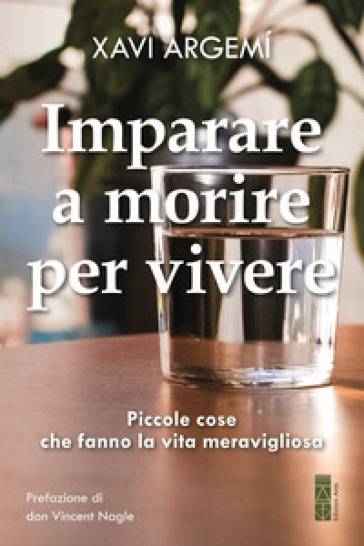 Imparare A Morire Per Vivere. Piccole Cose Che Fanno La Vita Meravigliosa