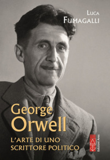 GEORGE ORWELL. L'ARTE DI UNO SCRITTORE P