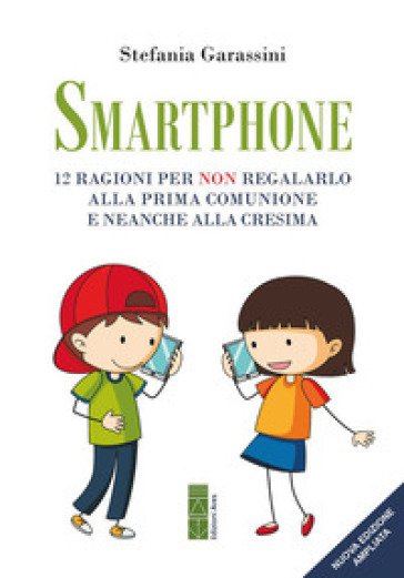 Smartphone. 12 ragioni per non regalarlo alla prima Comunione e neanche alla Cresima. Ediz. ampliata