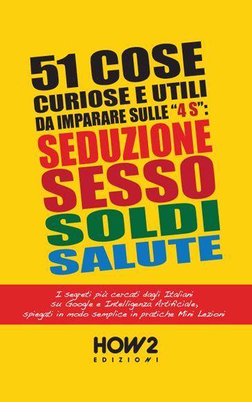 51 COSE UTILI E CURIOSE DA IMPARARE IN 3 MINUTI SULLE 4 "S": SEDUZIONE, SESSO, SOLDI, SALUTE