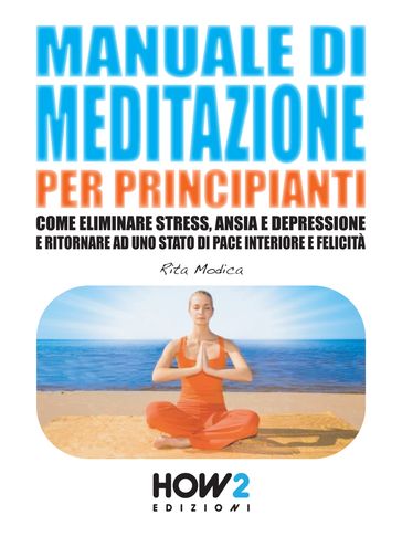 MANUALE DI MEDITAZIONE PER PRINCIPIANTI. Come Eliminare Stress, Ansia e Depressione e Ritornare ad uno Stato di Pace Interiore e Felicità