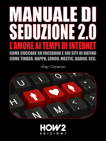 MANUALE DI SEDUZIONE 2.0: L'AMORE AI TEMPI DI INTERNET. Come Cuccare su Facebook e sui Siti di Dating come Tinder, Happn, Lovoo, Meetic, Badoo, ecc.