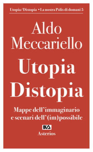 Utopia. Distopia. Mappe dell'immaginario e scenari dell'(im)possibile