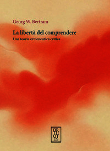 La libertà del comprendere. Una teoria ermeneutica critica
