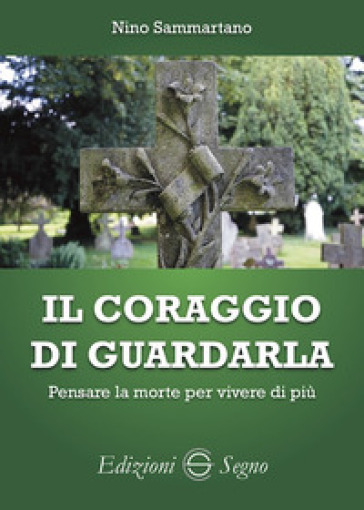 Il coraggio di guardarla. Pensare la morte per vivere di più