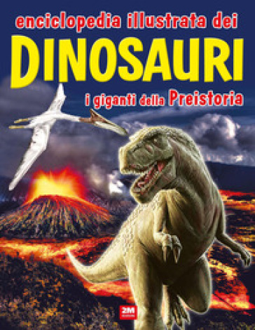Enciclopedia illustrata dei dinosauri. I giganti della Preistoria
