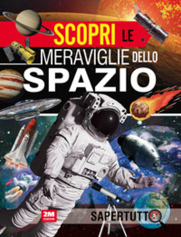 Scopri le meraviglie dello spazio. Ediz. a colori