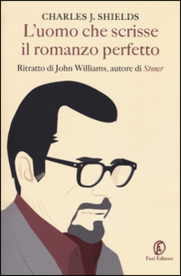 L'uomo che scrisse il romanzo perfetto. Ritratto di John Williams, autore di «Stoner»