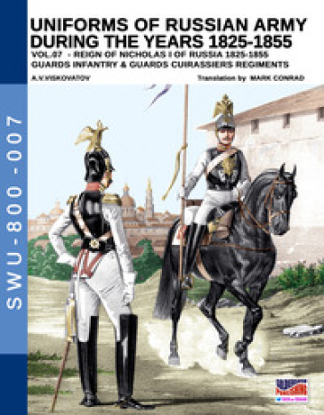 Uniforms of Russian army during the years 1825-1855. Ediz. illustrata. Vol. 7: Guards infantry &amp; Guards cuirassiers regiments