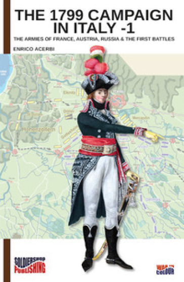 The 1799 campaign in Italy. Vol. 1: The armies of France, Austria, Russia &amp; the first battles