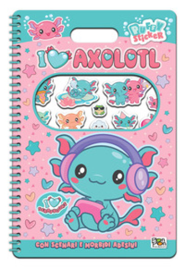 I love axolotl. Puffy sticker. I love scrapbooks. Ediz. a colori. Ediz. a spirale. Con Adesivi