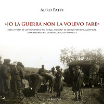 «Io la guerra non la volevo fare». Nella storia di chi non tornò più e nella memoria di chi ha potuto raccontare. Sangregoresi nei grandi conflitti mondiali