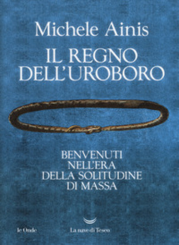 Il Regno Dell'uroboro. Benvenuti Nell'era Della Solitudine Di Massa