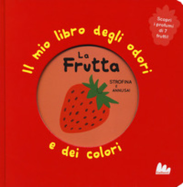 La frutta. Il mio libro degli odori e dei colori. Ediz. a colori