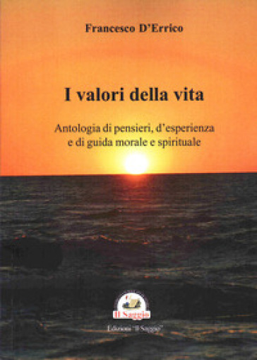 I valori della vita. Antologia di pensieri, d'esperienza e di guida morale e spirituale