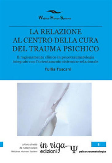 La relazione al centro della cura del trauma psichico. Il ragionamento clinico in psicotraumatologia integrato con l'orientamento sistemico-relazionale