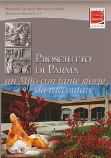 Prosciutto Di Parma. Un Mito Con Tante Storie Da Raccontare: Quaderno Didattico N. 2. Itinerario Dal Prodotto Al Museo Al Territorio Per Giovani Viaggiatori Curiosi