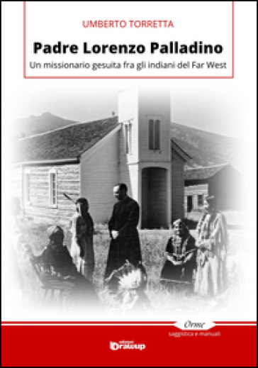 Padre Lorenzo Palladino. Un missionario gesuita fra gli indiani del Far West